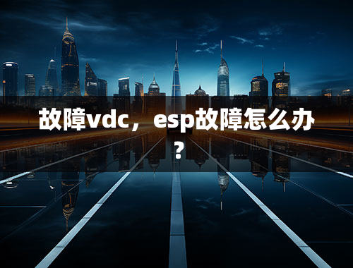 故障vdc，esp故障怎么办？