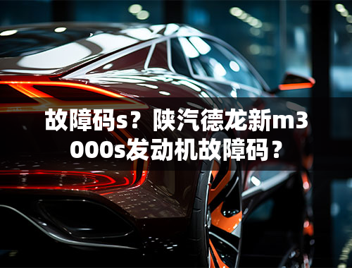 故障码s？陕汽德龙新m3000s发动机故障码？