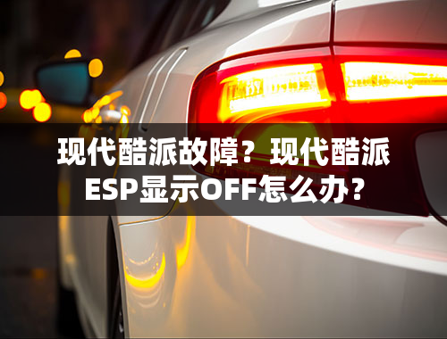 现代酷派故障？现代酷派ESP显示OFF怎么办？