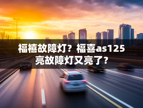 福禧故障灯？福喜as125亮故障灯又亮了？