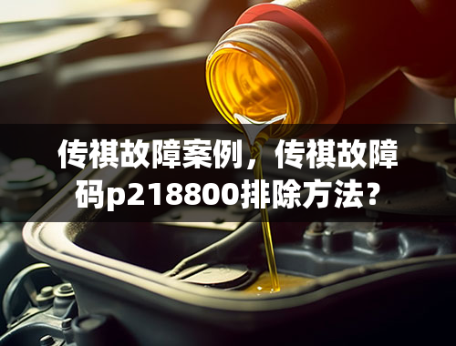 传祺故障案例，传祺故障码p218800排除方法？