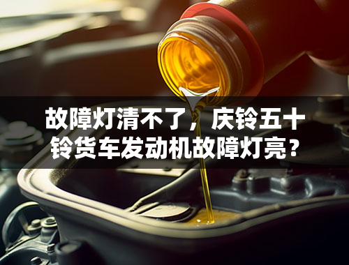 故障灯清不了，庆铃五十铃货车发动机故障灯亮？