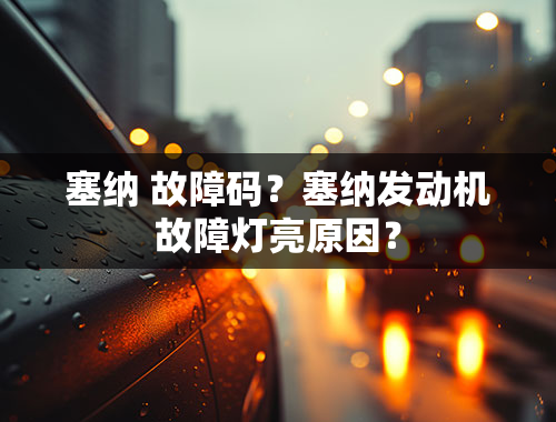 塞纳 故障码？塞纳发动机故障灯亮原因？