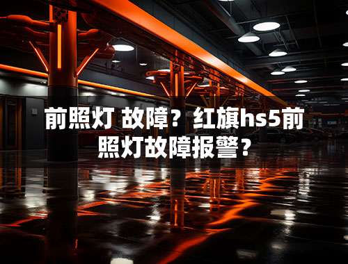 前照灯 故障？红旗hs5前照灯故障报警？