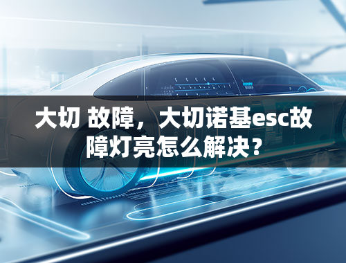 大切 故障，大切诺基esc故障灯亮怎么解决？