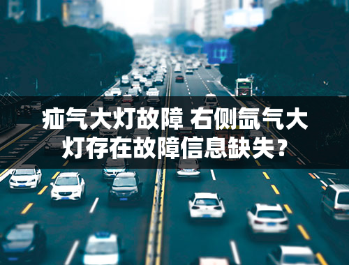 疝气大灯故障 右侧氙气大灯存在故障信息缺失？