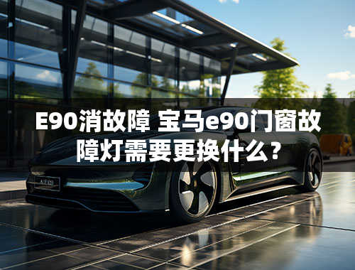 E90消故障 宝马e90门窗故障灯需要更换什么？