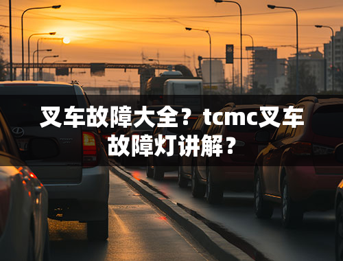 叉车故障大全？tcmc叉车故障灯讲解？