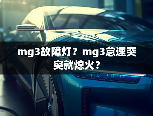 mg3故障灯？mg3怠速突突就熄火？