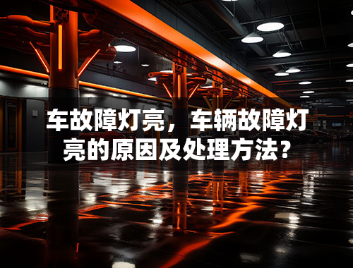 车故障灯亮，车辆故障灯亮的原因及处理方法？