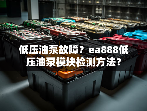 低压油泵故障？ea888低压油泵模块检测方法？