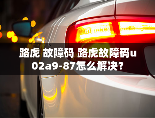 路虎 故障码 路虎故障码u02a9-87怎么解决？