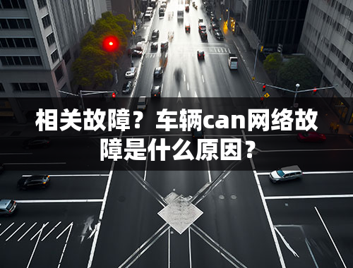 相关故障？车辆can网络故障是什么原因？