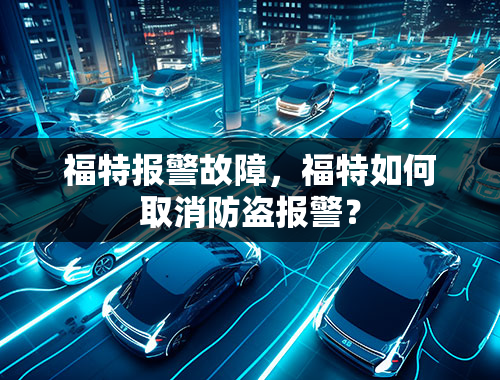 福特报警故障，福特如何取消防盗报警？