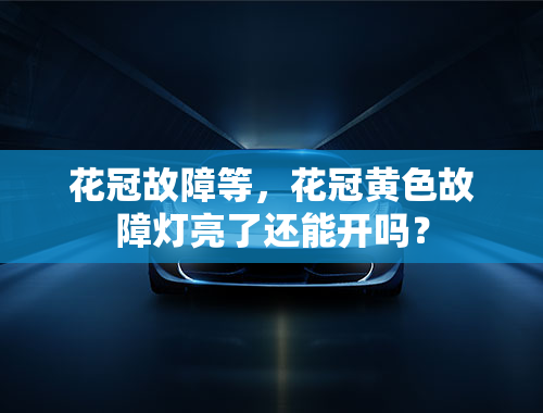 花冠故障等，花冠黄色故障灯亮了还能开吗？