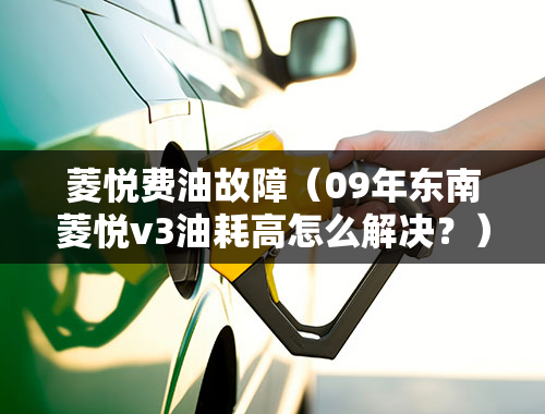 菱悦费油故障（09年东南菱悦v3油耗高怎么解决？）