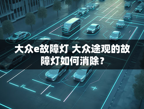 大众e故障灯 大众途观的故障灯如何消除？