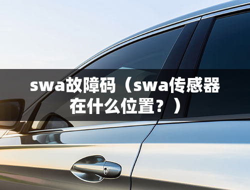 swa故障码（swa传感器在什么位置？）