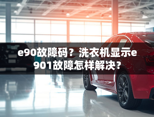 e90故障码？洗衣机显示e901故障怎样解决？