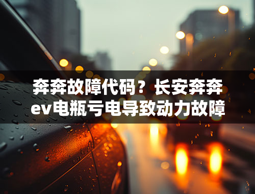 奔奔故障代码？长安奔奔ev电瓶亏电导致动力故障？