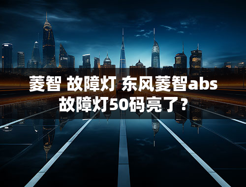 菱智 故障灯 东风菱智abs故障灯50码亮了？