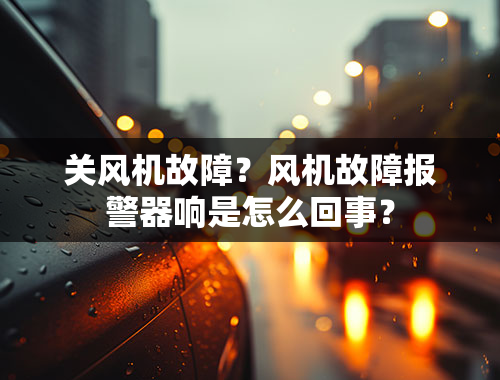 关风机故障？风机故障报警器响是怎么回事？