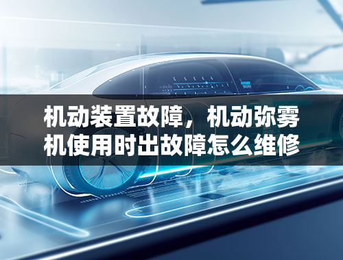 机动装置故障，机动弥雾机使用时出故障怎么维修？