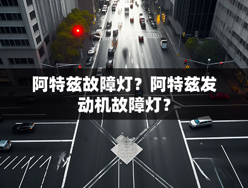 阿特兹故障灯？阿特兹发动机故障灯？