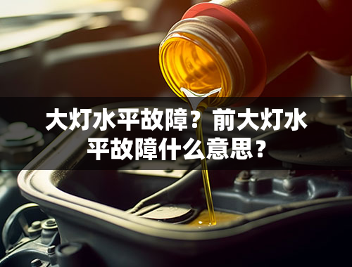 大灯水平故障？前大灯水平故障什么意思？