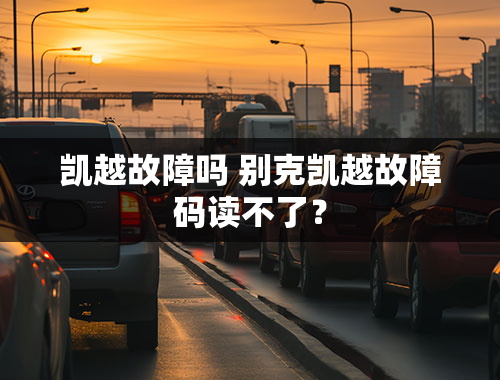 凯越故障吗 别克凯越故障码读不了？