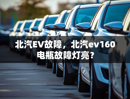 北汽EV故障，北汽ev160电瓶故障灯亮？