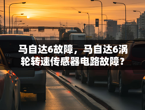 马自达6故障，马自达6涡轮转速传感器电路故障？