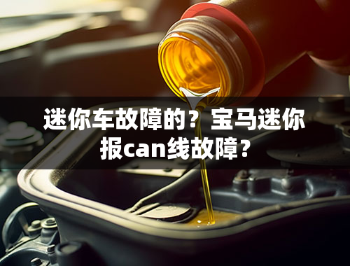 迷你车故障的？宝马迷你报can线故障？