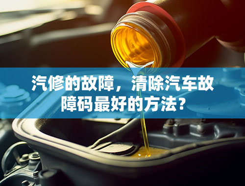 汽修的故障，清除汽车故障码最好的方法？