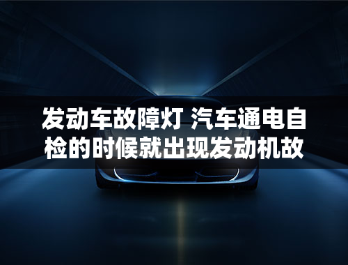 发动车故障灯 汽车通电自检的时候就出现发动机故障灯闪烁是怎么回事？