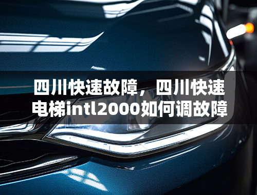 四川快速故障，四川快速电梯intl2000如何调故障？