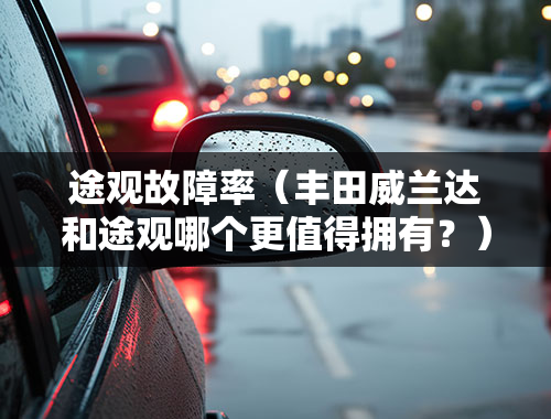 途观故障率（丰田威兰达和途观哪个更值得拥有？）