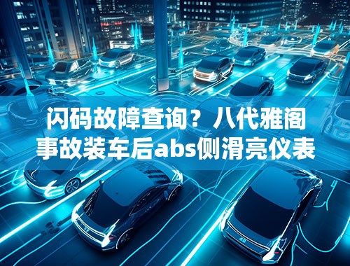 闪码故障查询？八代雅阁事故装车后abs侧滑亮仪表d档一直闪故障码u0122abs系统电脑进不？