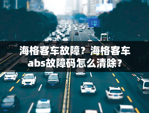 海格客车故障？海格客车abs故障码怎么清除？