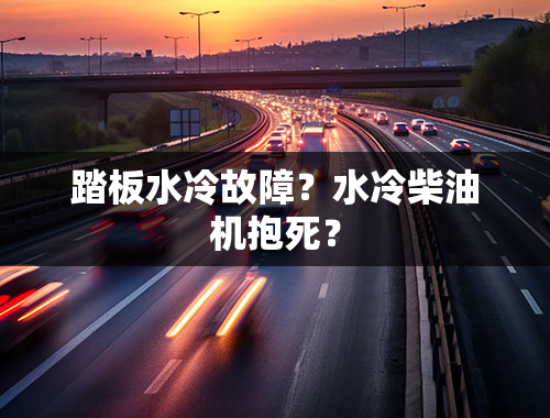 踏板水冷故障？水冷柴油机抱死？