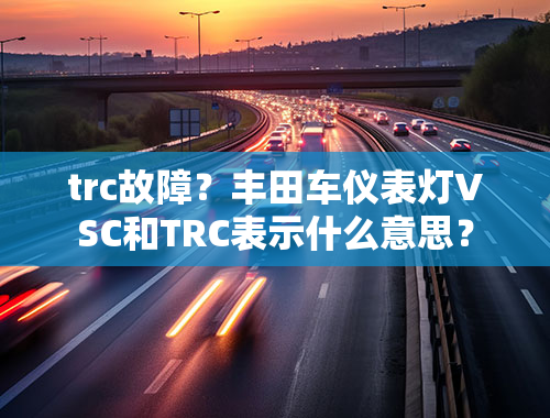 trc故障？丰田车仪表灯VSC和TRC表示什么意思？