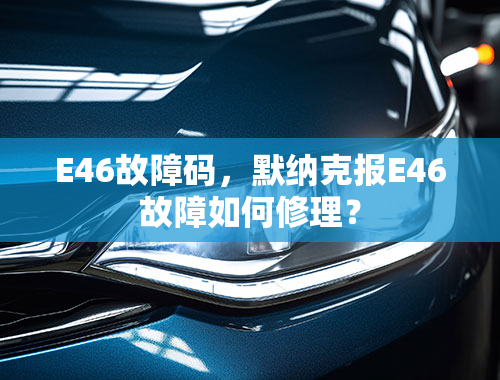 E46故障码，默纳克报E46故障如何修理？