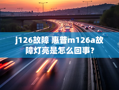 j126故障 惠普m126a故障灯亮是怎么回事？