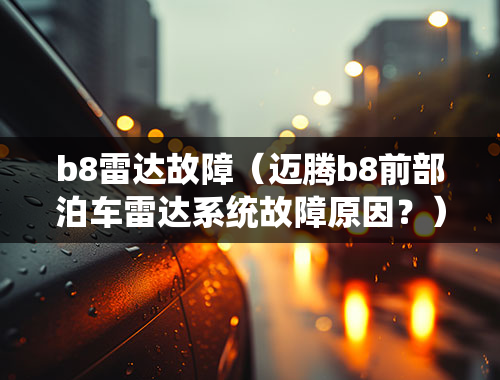 b8雷达故障（迈腾b8前部泊车雷达系统故障原因？）