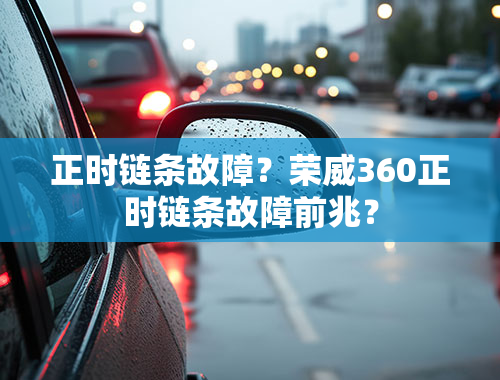 正时链条故障？荣威360正时链条故障前兆？