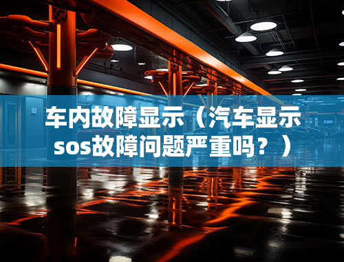 车内故障显示（汽车显示sos故障问题严重吗？）