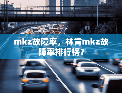 mkz故障率，林肯mkz故障率排行榜？