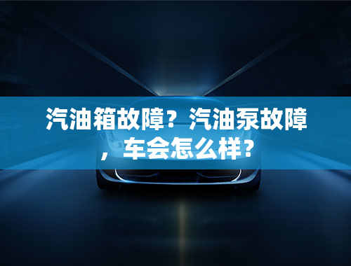 汽油箱故障？汽油泵故障，车会怎么样？