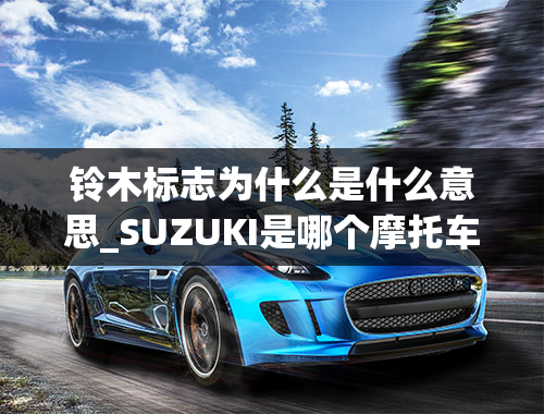 铃木标志为什么是什么意思_SUZUKI是哪个摩托车的标志