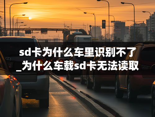 sd卡为什么车里识别不了_为什么车载sd卡无法读取？